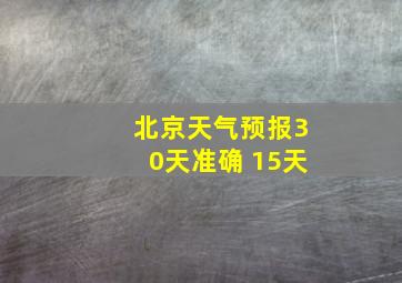 北京天气预报30天准确 15天